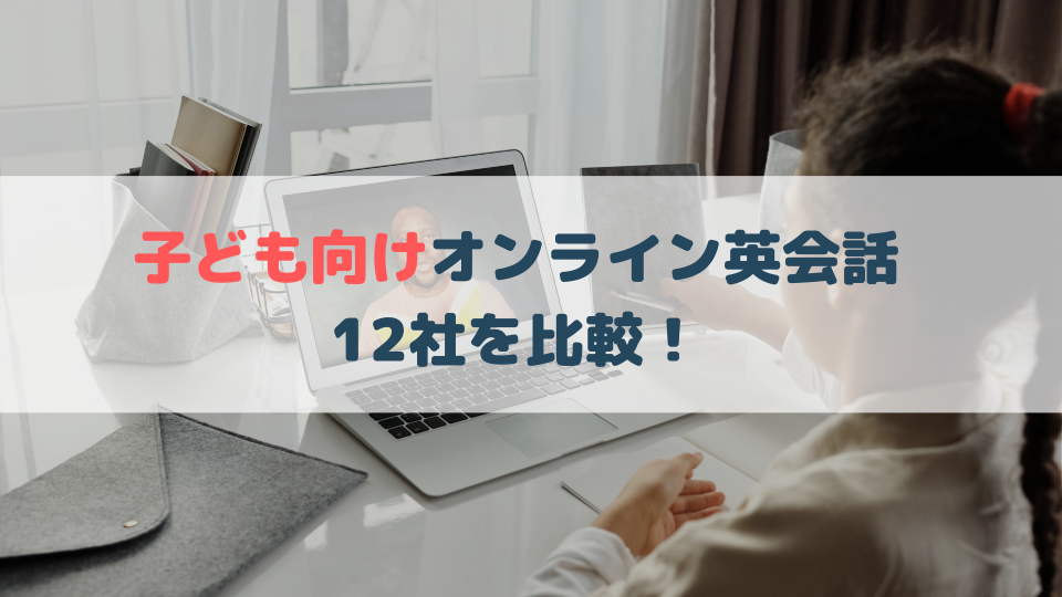 子どもオンライン英会話おすすめ12選!キッズ向けオンライン英会話を選ぶコツ【徹底解説】